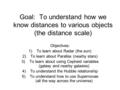 Goal: To understand how we know distances to various objects (the distance scale) Objectives: 1)To learn about Radar (the sun) 2)To learn about Parallax.