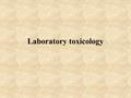 Laboratory toxicology. Toxicological methods In vitro –Cell cultures –Cell-free systems –Mechanistic In vivo (lab animals) –Acute –Subchronic –Chronic.