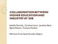 COLLABORATION BETWEEN HIGHER EDUCATION AND INDUSTRY AT ISIB Isabelle Gerardy, Caroline Licour, Jonathan Baré, Agnès Peeters, François Tondeur ISIB, Haute.