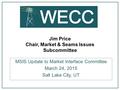 Jim Price Chair, Market & Seams Issues Subcommittee MSIS Update to Market Interface Committee March 24, 2015 Salt Lake City, UT.