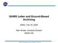 1 Astronomy and Astrophysics Advisory Committee, 15-16 Feb 2005 SAWG Letter and Ground-Based Archiving AAAC, Feb 16, 2005 Alan Smale, Universe Division.