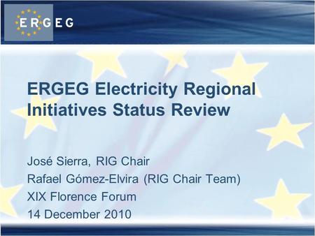 José Sierra, RIG Chair Rafael Gómez-Elvira (RIG Chair Team) XIX Florence Forum 14 December 2010 ERGEG Electricity Regional Initiatives Status Review.