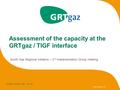 2006 December 11th ERGEG South GRI – 2 nd IG Assessment of the capacity at the GRTgaz / TIGF interface South Gas Regional Initiative – 2 nd Implementation.