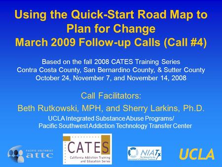 Using the Quick-Start Road Map to Plan for Change March 2009 Follow-up Calls (Call #4) Based on the fall 2008 CATES Training Series Contra Costa County,