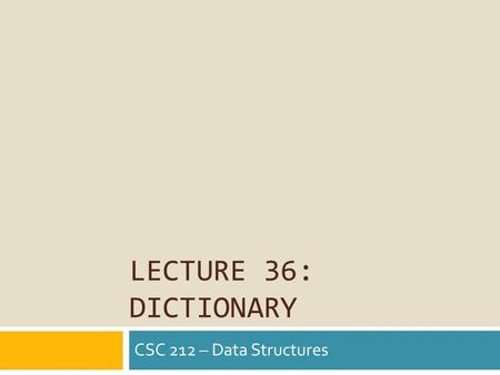 LECTURE 36: DICTIONARY CSC 212 – Data Structures.