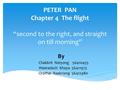 PETER PAN Chapter 4 The flight “second to the right, and straight on till morning” By Chakkrit Netyong 56410455 Weeradech Khaya 56411973 Orathai Raekriang.