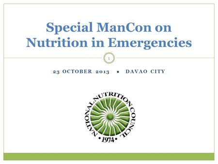 23 OCTOBER 2013 ● DAVAO CITY Special ManCon on Nutrition in Emergencies 1.