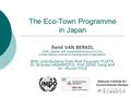 National Institute for Environmental Studies The Eco-Town Programme in Japan René VAN BERKEL Chief, Cleaner and Sustainable Production Unit, United Nations.