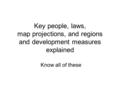 Key people, laws, map projections, and regions and development measures explained Know all of these.