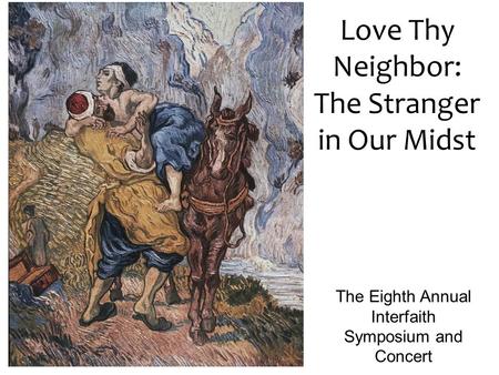 Love Thy Neighbor: The Stranger in Our Midst The Eighth Annual Interfaith Symposium and Concert.