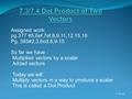 Assigned work: pg.377 #5,6ef,7ef,8,9,11,12,15,16 Pg. 385#2,3,6cd,8,9-15 So far we have : Multiplied vectors by a scalar Added vectors Today we will: Multiply.