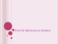 U NIT II- M ECHANICAL E NERGY. W ORK When a force acts upon an object to cause a displacement of the object, it is said that work was done upon the object.