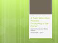 A Fund Allocation Process: Employing a Use Factor Lisa Barricella and Cindy Shirkey November 7, 2014.