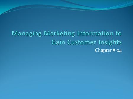 Chapter # 04. Marketing Information and Customer Insight Marketers must first gain fresh, deep insights into what customers need and want iPod wasn’t.