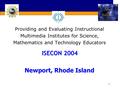 1 ISECON 2004 Providing and Evaluating Instructional Multimedia Institutes for Science, Mathematics and Technology Educators ISECON 2004 Newport, Rhode.