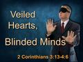 1 Don McClainW. 65th St church of Christ - 9/16/2007 1 Veiled Hearts, Blinded Minds 2 Corinthians 3:13-4:6.