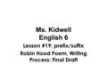 Ms. Kidwell English 6 Lesson #19: prefix/suffix Robin Hood Poem, Writing Process: Final Draft.