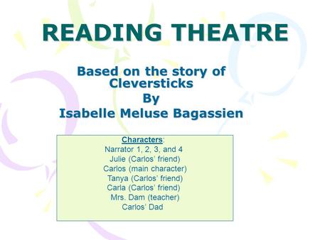 READING THEATRE Based on the story of Cleversticks By Isabelle Meluse Bagassien Characters: Narrator 1, 2, 3, and 4 Julie (Carlos’ friend) Carlos (main.