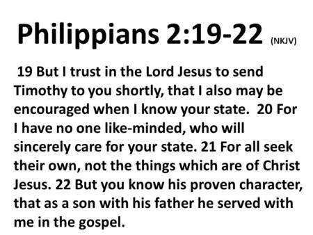 Philippians 2:19-22 (NKJV) 19 But I trust in the Lord Jesus to send Timothy to you shortly, that I also may be encouraged when I know your state. 20 For.