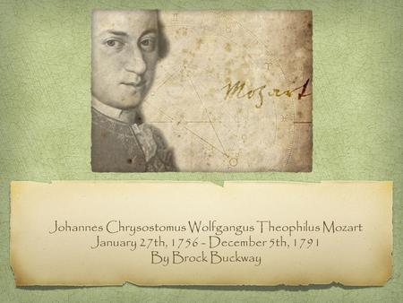 Johannes Chrysostomus Wolfgangus Theophilus Mozart January 27th, 1756 - December 5th, 1791 By Brock Buckway.