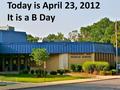 Today is April 23, 2012 It is a B Day. What’s for Lunch? Spaghetti Tacos or Spaghetti with Meat Sauce with Bread Popcorn Chicken with Roll.