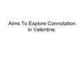 Aims To Explore Connotation in Valentine.. Theme: Honesty is needed in relationships Avoiding clichés of love Marriage as a negative experience Love as.