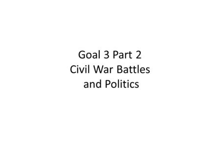 Goal 3 Part 2 Civil War Battles and Politics. ______________ (__________, S.C.) April _________________ Northern fort taken over by Southern Confederates.