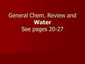 General Chem. Review and Water See pages 20-27. Bonding IonicCovalentHydrogen Transfer of Electrons Intra- and Inter- molecular Eg. NaCl Sharing of Electrons.