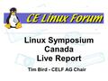 Status of Embedded Linux Linux Symposium Canada Live Report Tim Bird - CELF AG Chair.