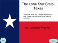 The Lone Star State: Texas By: Courtney Poehler Honor the Texas flag; I pledge allegiance to thee, Texas, one state under God, one and indivisible. Menu.