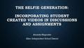 THE SELFIE GENERATION: INCORPORATING STUDENT CREATED VIDEOS IN DISCUSSIONS AND ASSIGNMENTS Amanda Magruder Allen Independent School District.