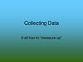 Collecting Data It all has to “measure up”. Qualitative Data information that can’t be expressed in numbers Observations of Pripyat.