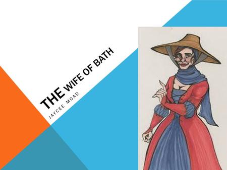 THE WIFE OF BATH JAYCEE MOAD. WHAT DID THE WIFE OF BATH DO? The wife of bath back in medieval time was basically the husbands possession. She was a housewife.