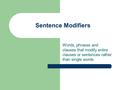 Sentence Modifiers Words, phrases and clauses that modify entire clauses or sentences rather than single words.