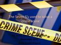 The Seven S’s used to solve a crime scene Ali, Brett, Kayla, Tara and Steph November 2011 Extra Credit Project.