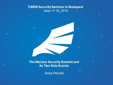 The Nuclear Security Summit and its Two Side Events Anna Péczeli CBRN Security Seminar in Budapest June 17-18, 2014.