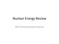 Nuclear Energy Review BLS Environmental Science. Nuclear Risks Evaluate the risks of nuclear power. Are we overly concerned or not concerned enough about.