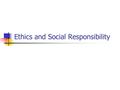 Ethics and Social Responsibility. Contents What are Ethics? What are Business Ethics? Managing Ethically Corporate Responsibility Social Responsibility.