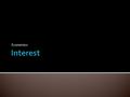 Economics.  Interest can mean two things to the consumer…  If you put money in a bank, you will get paid interest on your deposit over time.  If you.