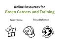 Online Resources for Green Careers and Training Teri Fritsma Tricia Dahlman.