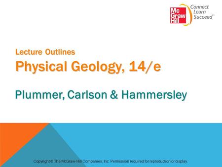 Lecture Outlines Physical Geology, 14/e Copyright © The McGraw-Hill Companies, Inc. Permission required for reproduction or display. Plummer, Carlson &