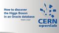 How to discover the Higgs Boson in an Oracle database Maaike Limper.