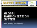 New labeling requirements. Objectives To train employees on the revised Hazard Communication Standard - known as the Global Harmonization System (GHS)