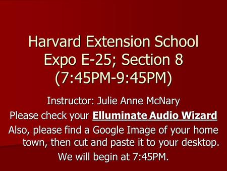 Harvard Extension School Expo E-25; Section 8 (7:45PM-9:45PM) Instructor: Julie Anne McNary Please check your Elluminate Audio Wizard Also, please find.