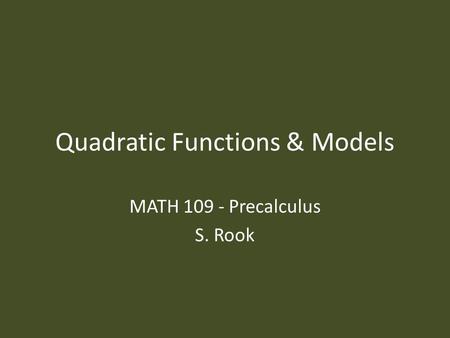 Quadratic Functions & Models MATH 109 - Precalculus S. Rook.