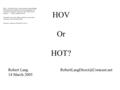 HOV Or HOT? Robert Lang 14 March 2005 Hello; I am Robert Lang. I take a moment to thank Delegate Jeff Frederick for the great.