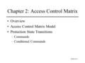 Slide #2-1 Chapter 2: Access Control Matrix Overview Access Control Matrix Model Protection State Transitions –Commands –Conditional Commands.