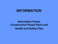 INFORMATION Information Packs, Construction Phase Plans and Health and Safety Files.