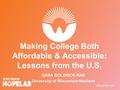 Making College Both Affordable & Accessible: Lessons from the U.S. SARA GOLDRICK-RAB University of Wisconsin-Madison.