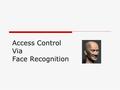 Access Control Via Face Recognition. Group Members  Thilanka Priyankara  Vimalaharan Paskarasundaram  Manosha Silva  Dinusha Perera.